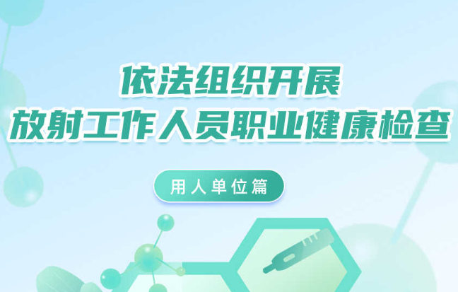 依法组织开展放射工作人员职业健康检查——用人单位篇
